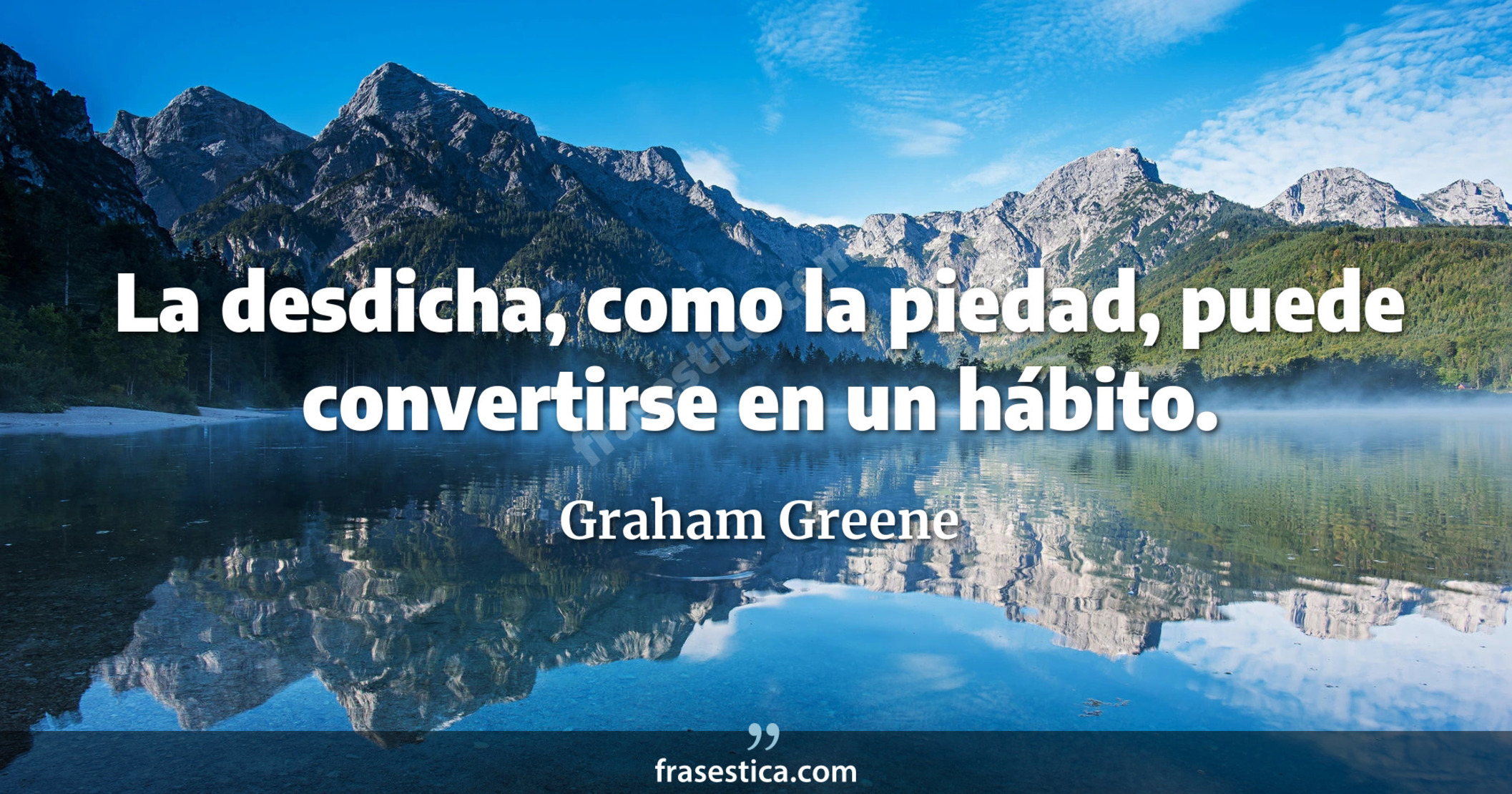 La desdicha, como la piedad, puede convertirse en un hábito. - Graham Greene