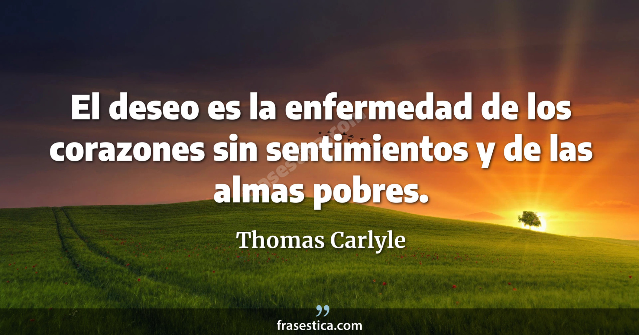 El deseo es la enfermedad de los corazones sin sentimientos y de las almas pobres. - Thomas Carlyle