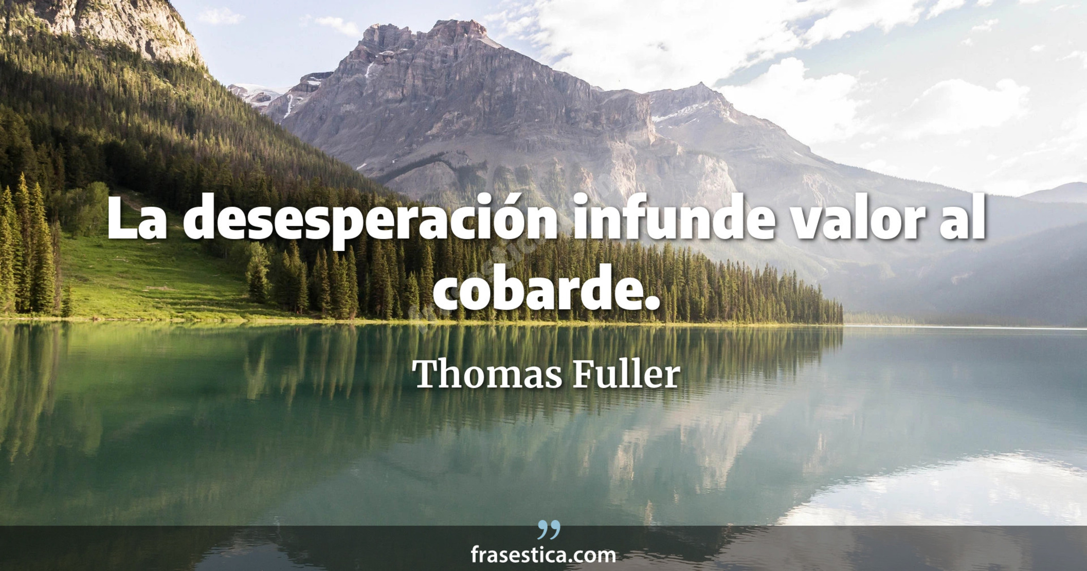 La desesperación infunde valor al cobarde. - Thomas Fuller