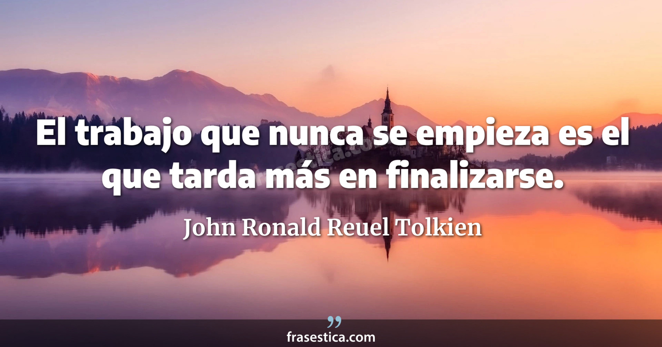 El trabajo que nunca se empieza es el que tarda más en finalizarse. - John Ronald Reuel Tolkien