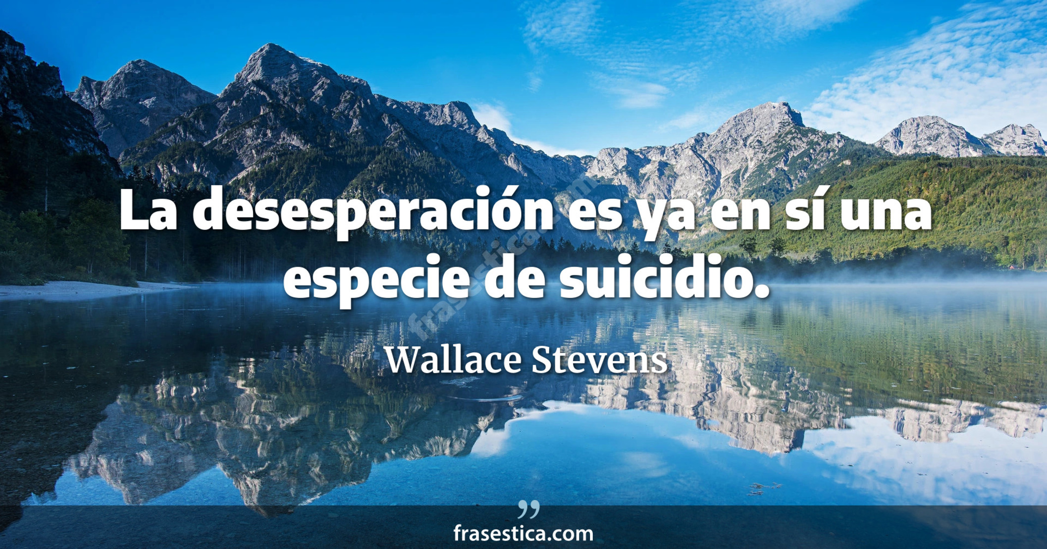 La desesperación es ya en sí una especie de suicidio. - Wallace Stevens