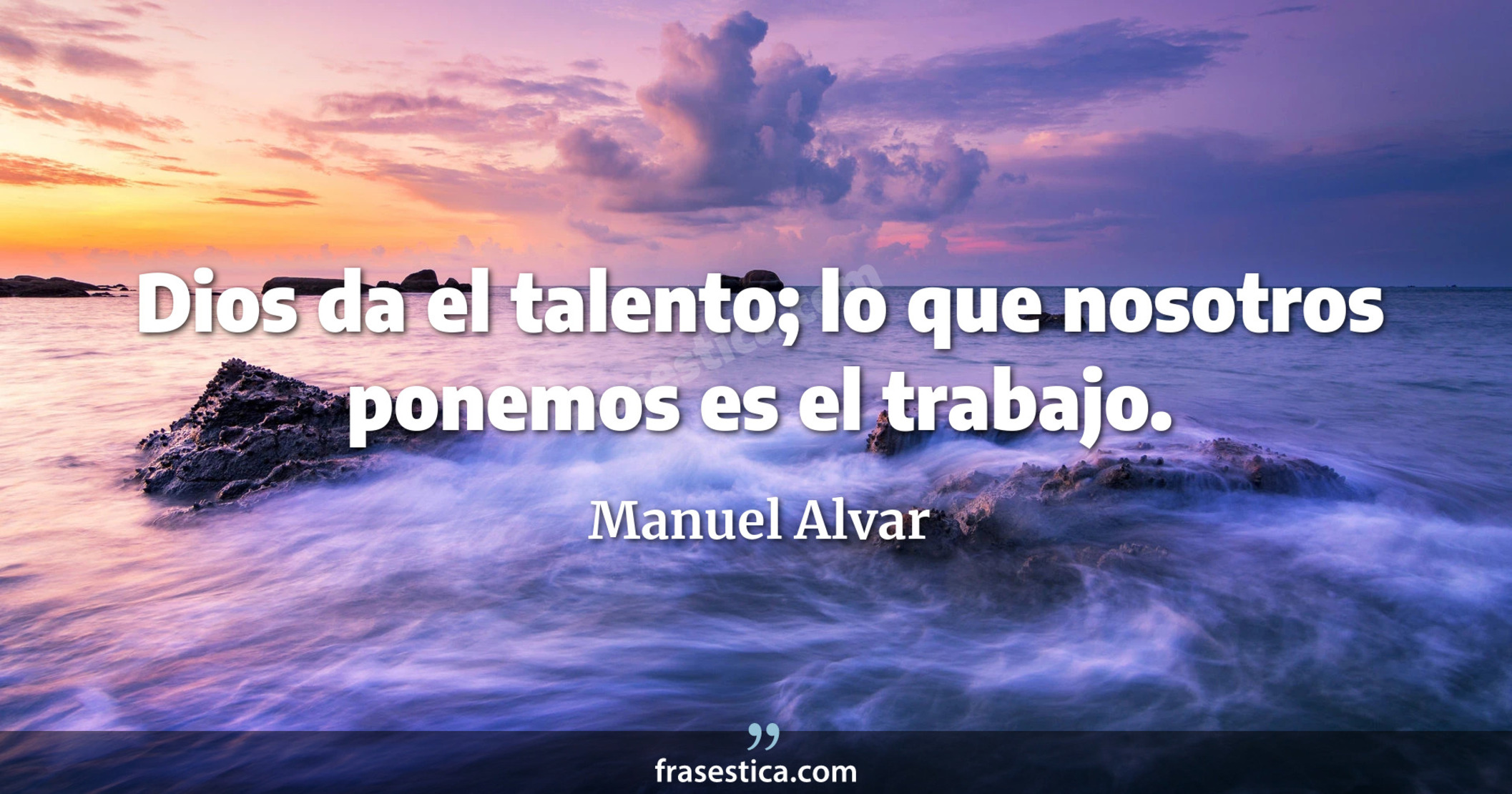 Dios da el talento; lo que nosotros ponemos es el trabajo. - Manuel Alvar