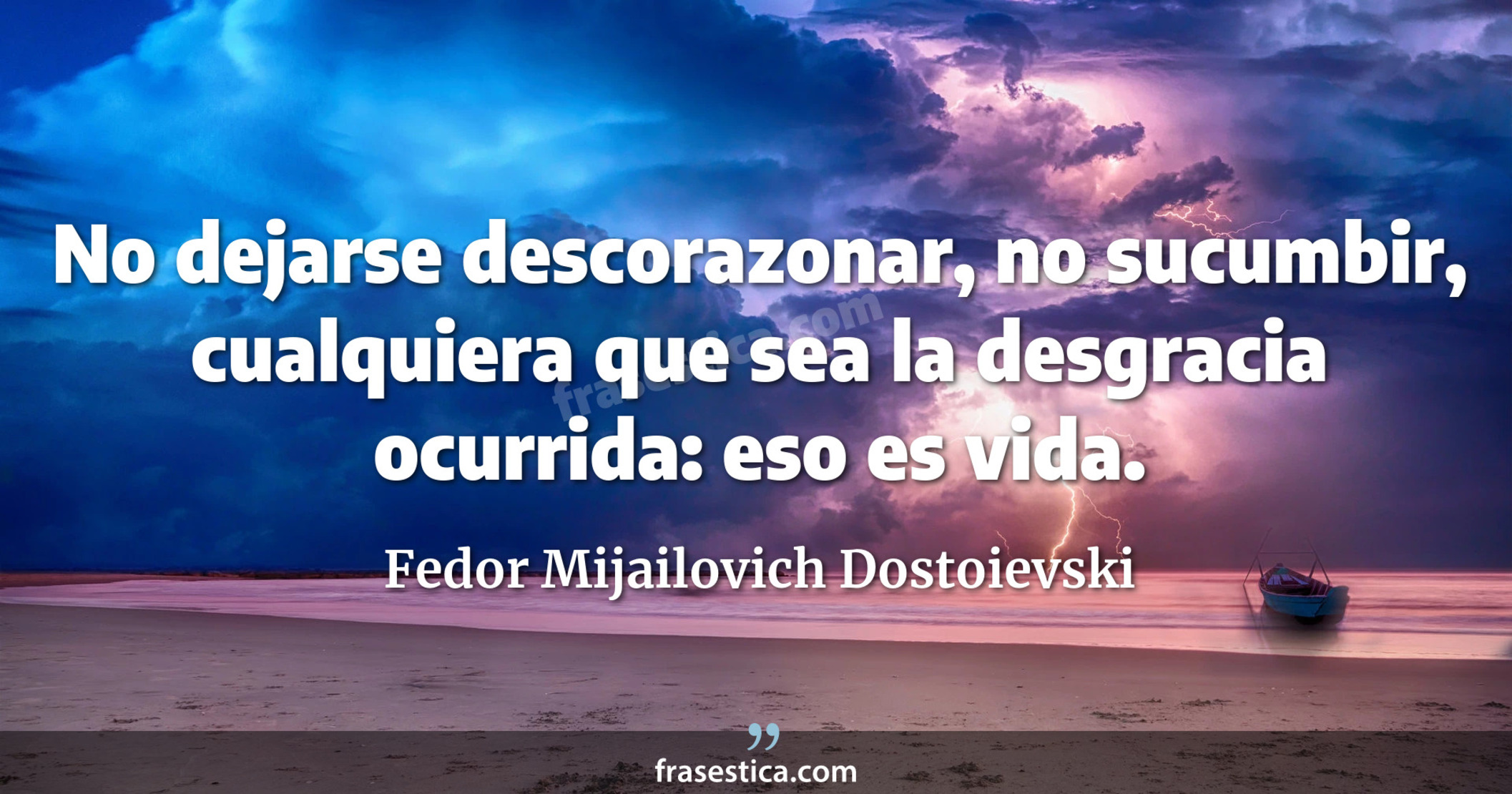 No dejarse descorazonar, no sucumbir, cualquiera que sea la desgracia ocurrida: eso es vida. - Fedor Mijailovich Dostoievski
