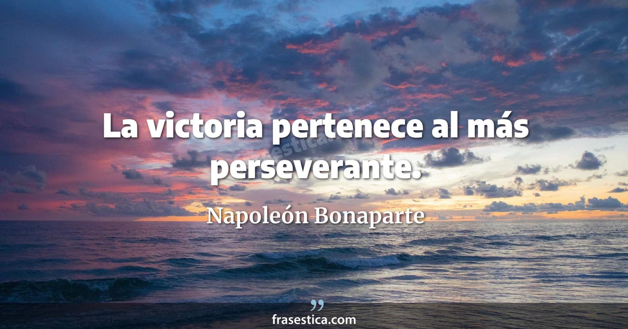La victoria pertenece al más perseverante. - Napoleón Bonaparte
