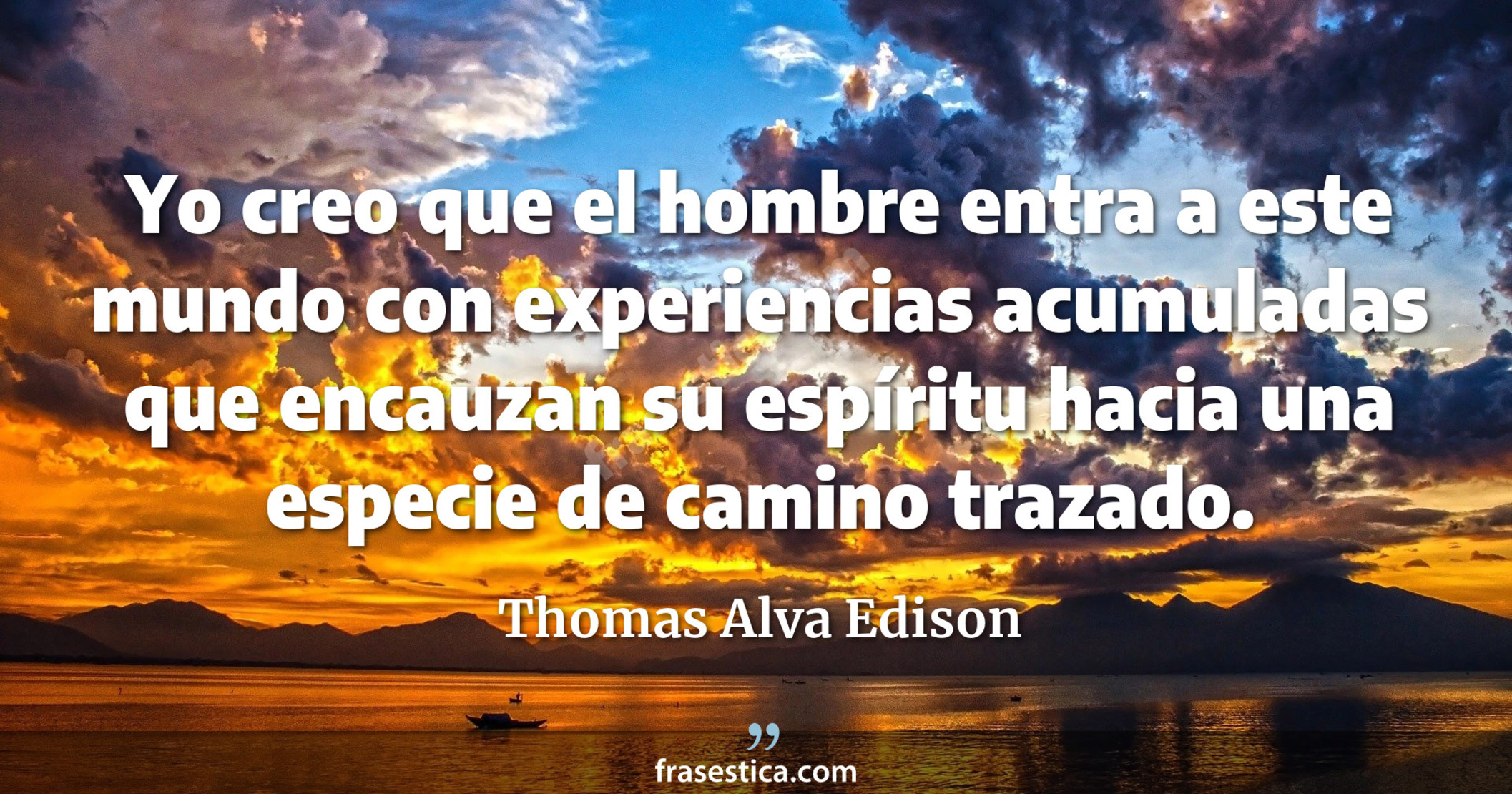 Yo creo que el hombre entra a este mundo con experiencias acumuladas que encauzan su espíritu hacia una especie de camino trazado. - Thomas Alva Edison