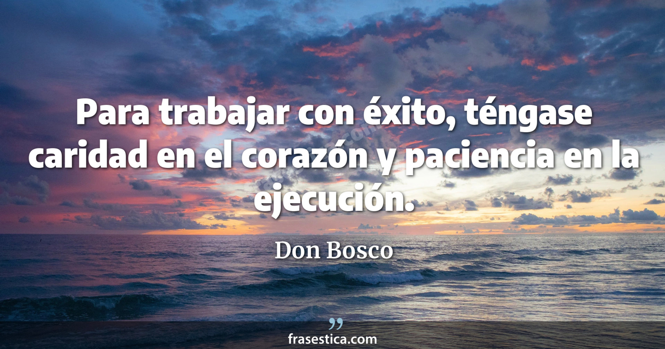 Para trabajar con éxito, téngase caridad en el corazón y paciencia en la ejecución. - Don Bosco