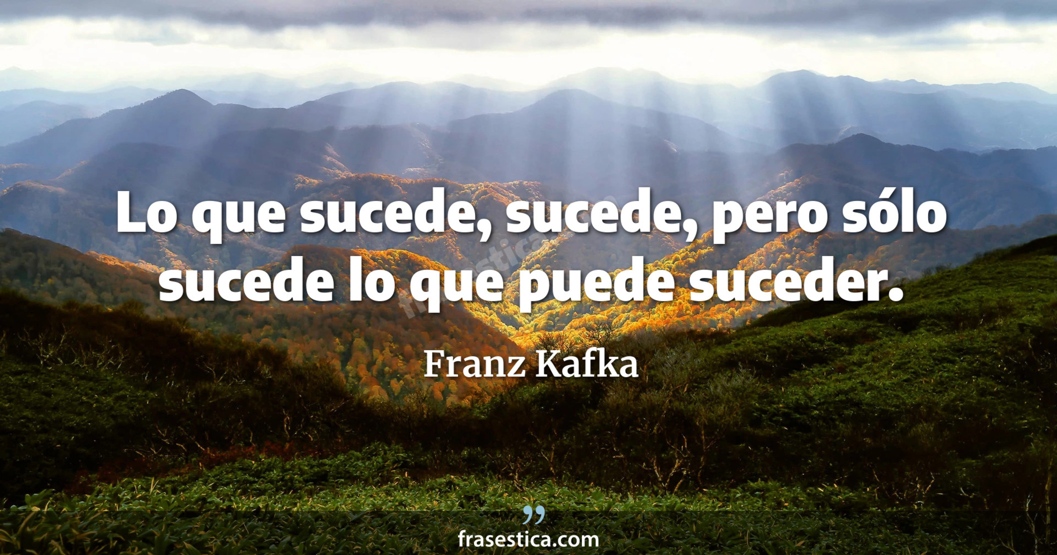 Lo que sucede, sucede, pero sólo sucede lo que puede suceder. - Franz Kafka