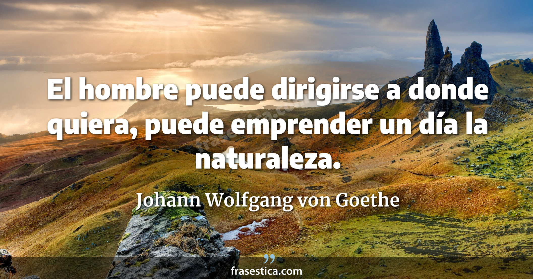 El hombre puede dirigirse a donde quiera, puede emprender  un día la naturaleza. - Johann Wolfgang von Goethe