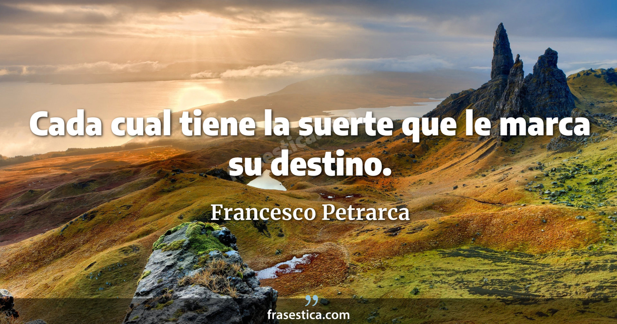 Cada cual tiene la suerte que le marca su destino. - Francesco Petrarca
