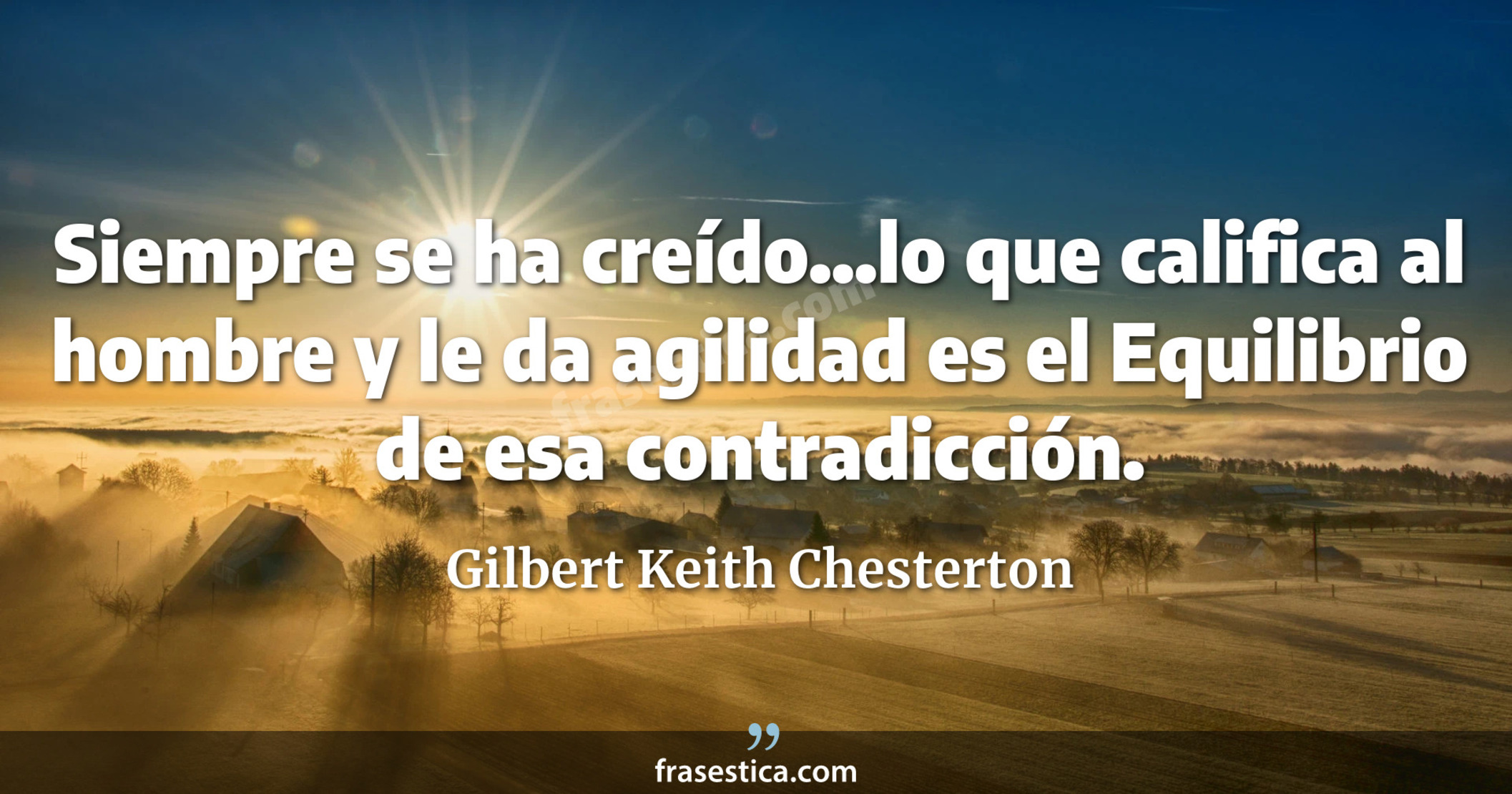 Siempre se ha creído...lo que califica al hombre y le da agilidad es el Equilibrio de esa contradicción. - Gilbert Keith Chesterton