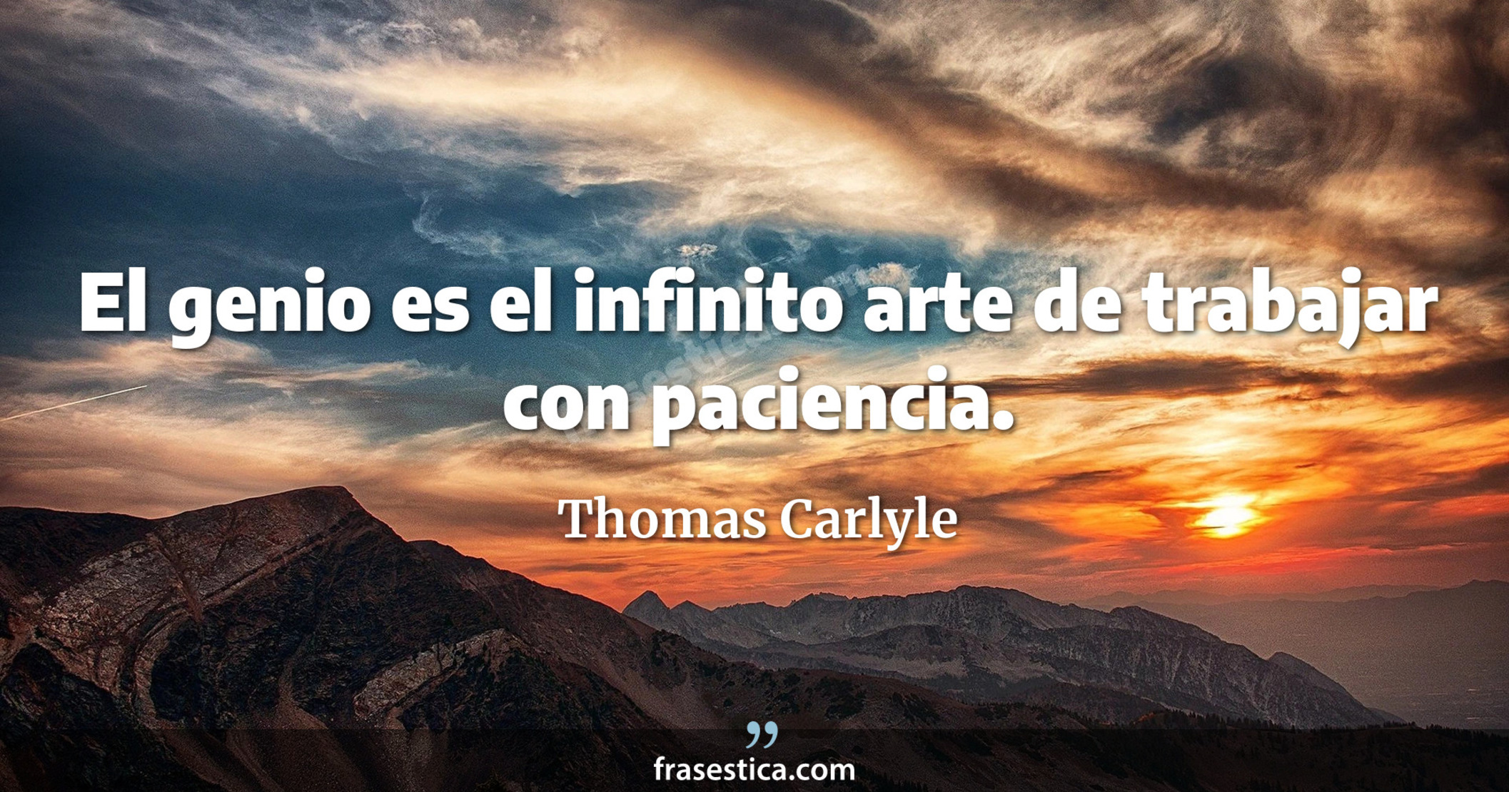 El genio es el infinito arte de trabajar con paciencia. - Thomas Carlyle