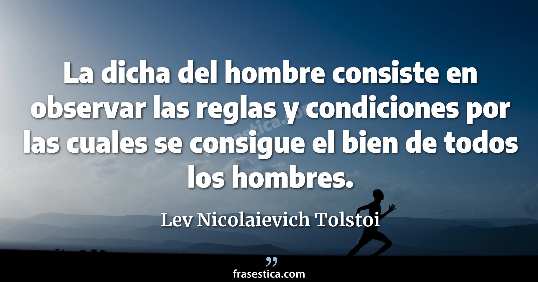 La dicha del hombre consiste en observar las reglas y condiciones por las cuales se consigue el bien de todos los hombres. - Lev Nicolaievich Tolstoi