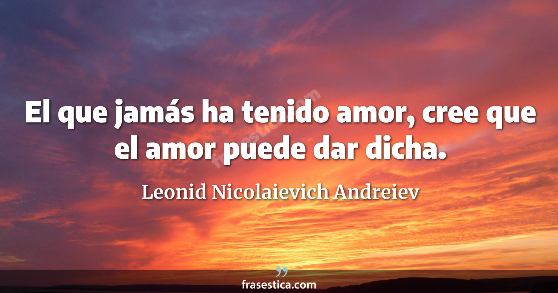 El que jamás ha tenido amor, cree que el amor puede dar dicha. - Leonid Nicolaievich Andreiev