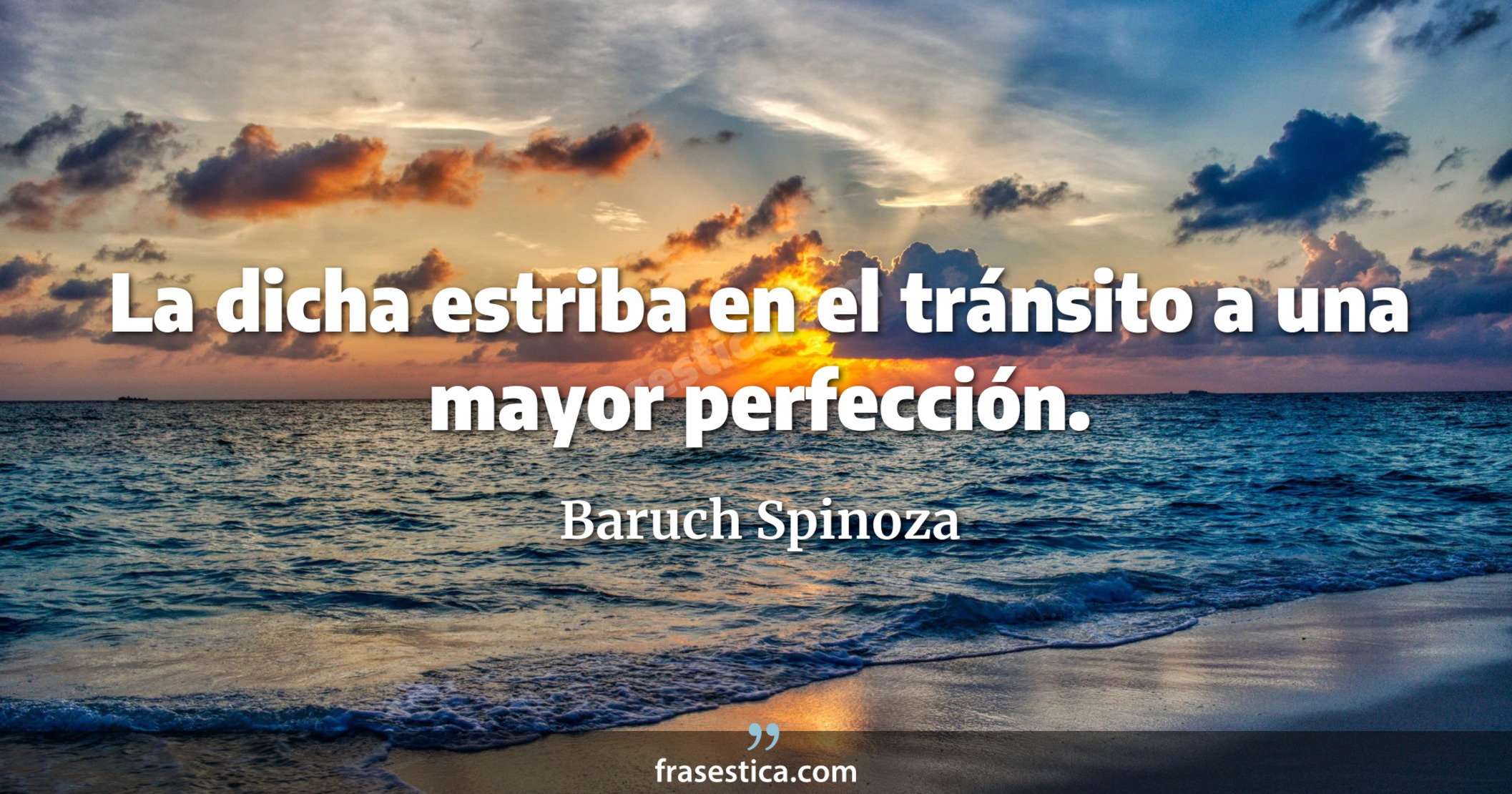 La dicha estriba en el tránsito a una mayor perfección. - Baruch Spinoza