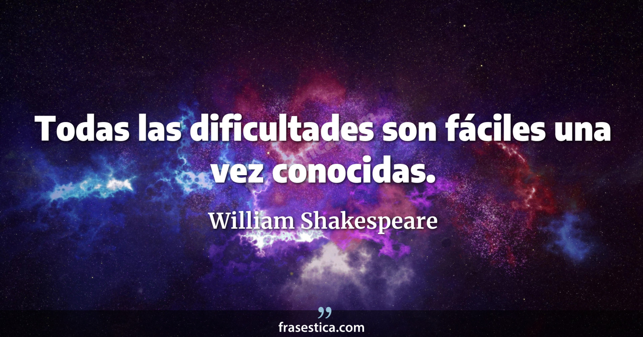 Todas las dificultades son fáciles una vez conocidas. - William Shakespeare