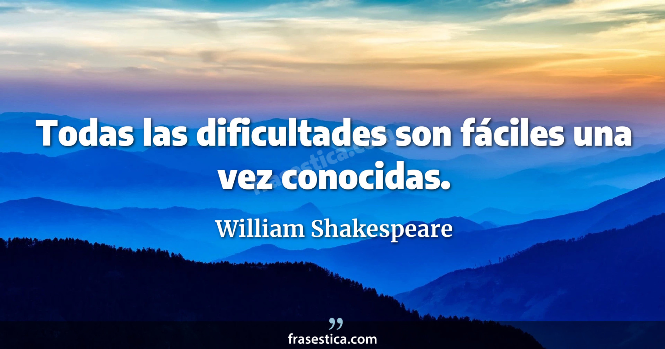 Todas las dificultades son fáciles una vez conocidas. - William Shakespeare