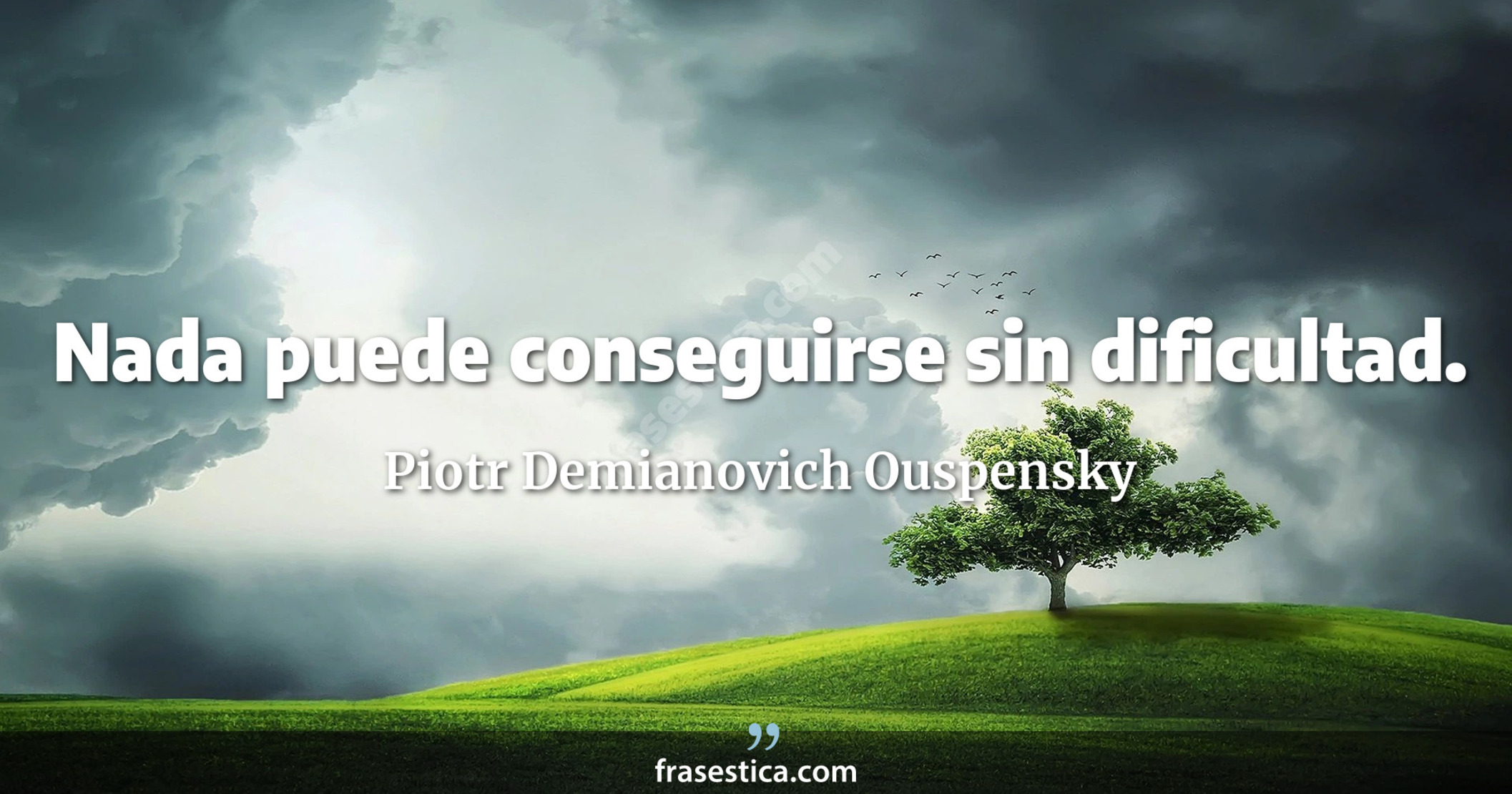 Nada puede conseguirse sin dificultad. - Piotr Demianovich Ouspensky