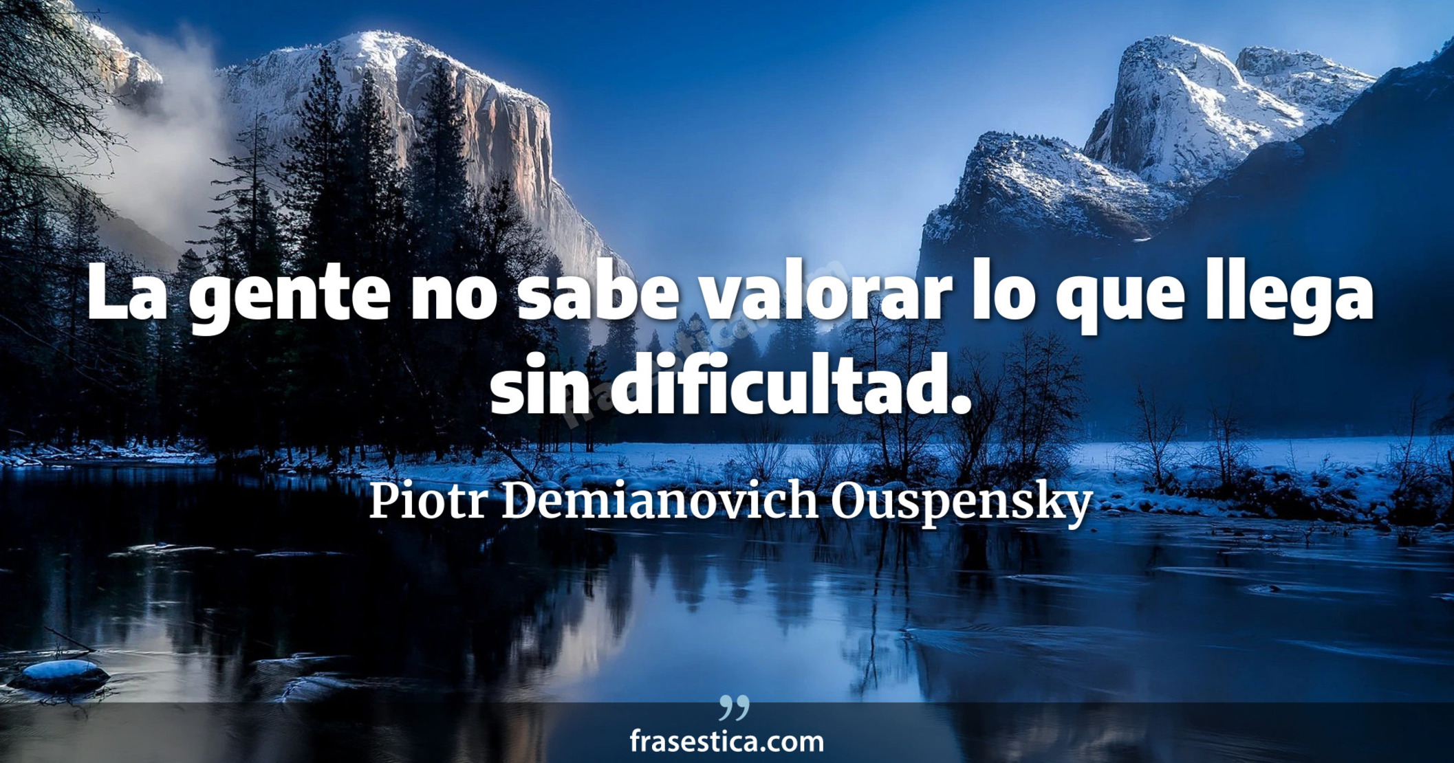 La gente no sabe valorar lo que llega sin dificultad. - Piotr Demianovich Ouspensky