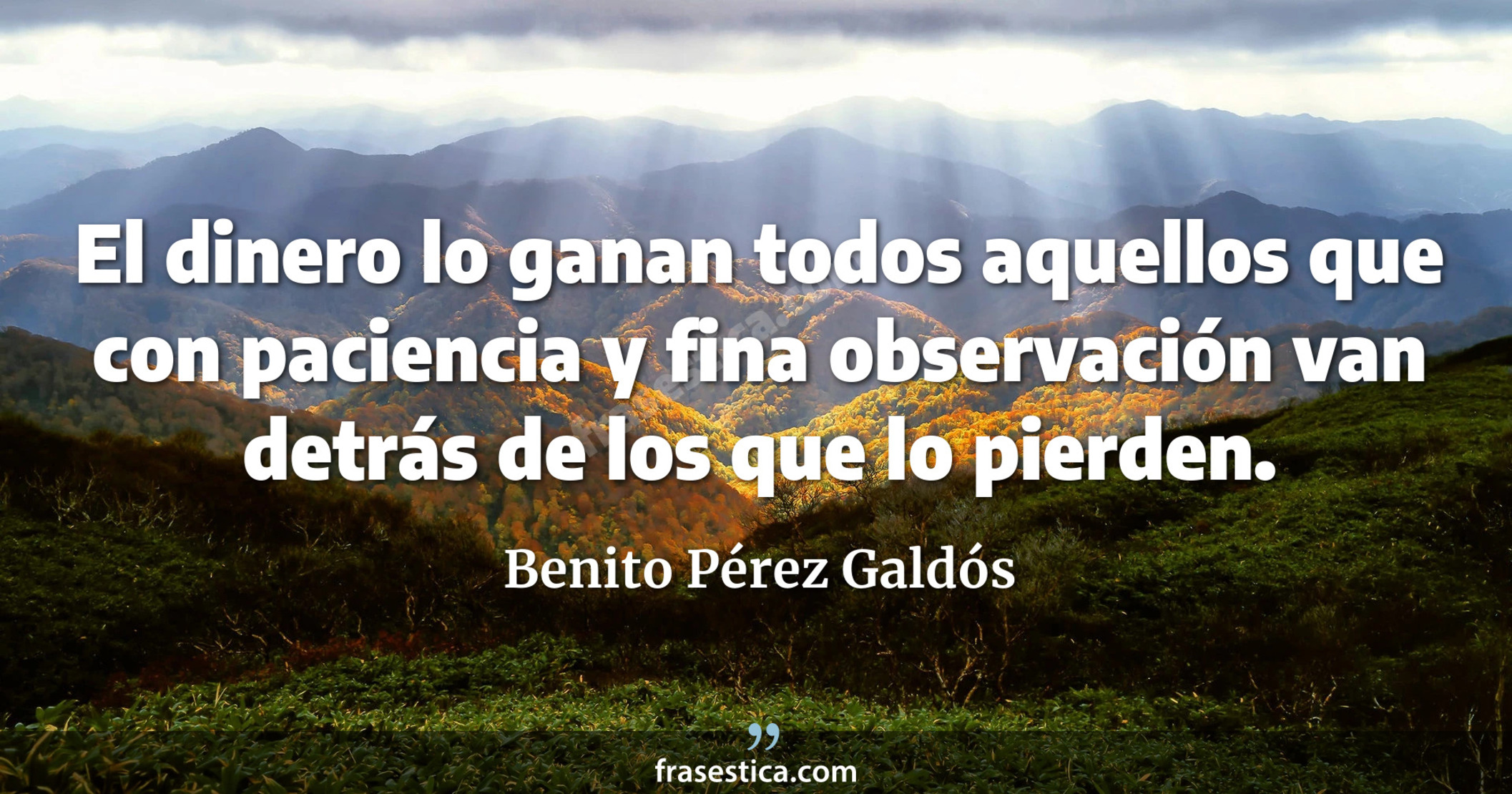 El dinero lo ganan todos aquellos que con paciencia y fina observación van detrás de los que lo pierden. - Benito Pérez Galdós