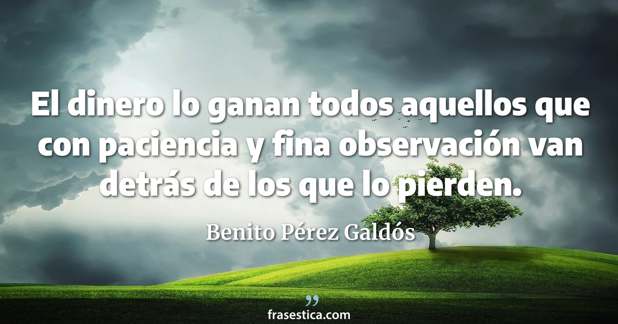 El dinero lo ganan todos aquellos que con paciencia y fina observación van detrás de los que lo pierden. - Benito Pérez Galdós