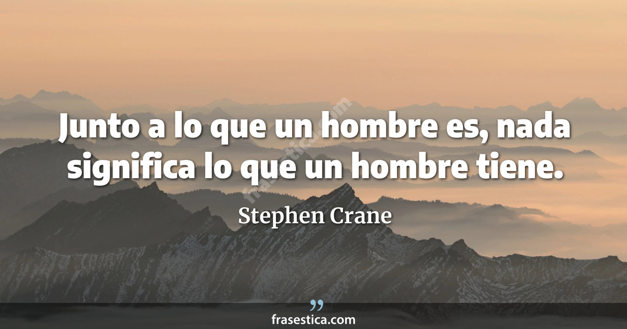 Junto a lo que un hombre es, nada significa lo que un hombre tiene. - Stephen Crane