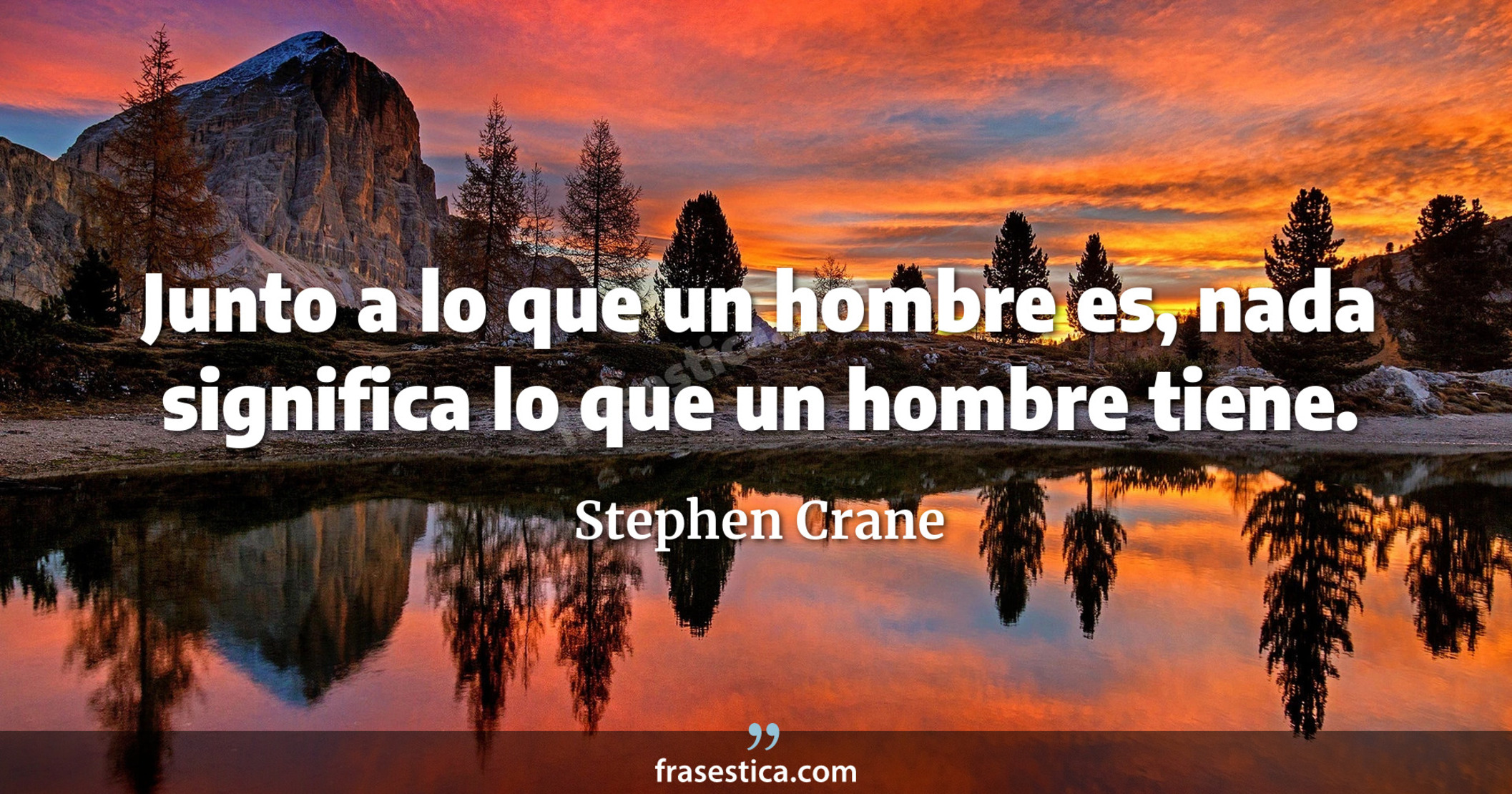 Junto a lo que un hombre es, nada significa lo que un hombre tiene. - Stephen Crane