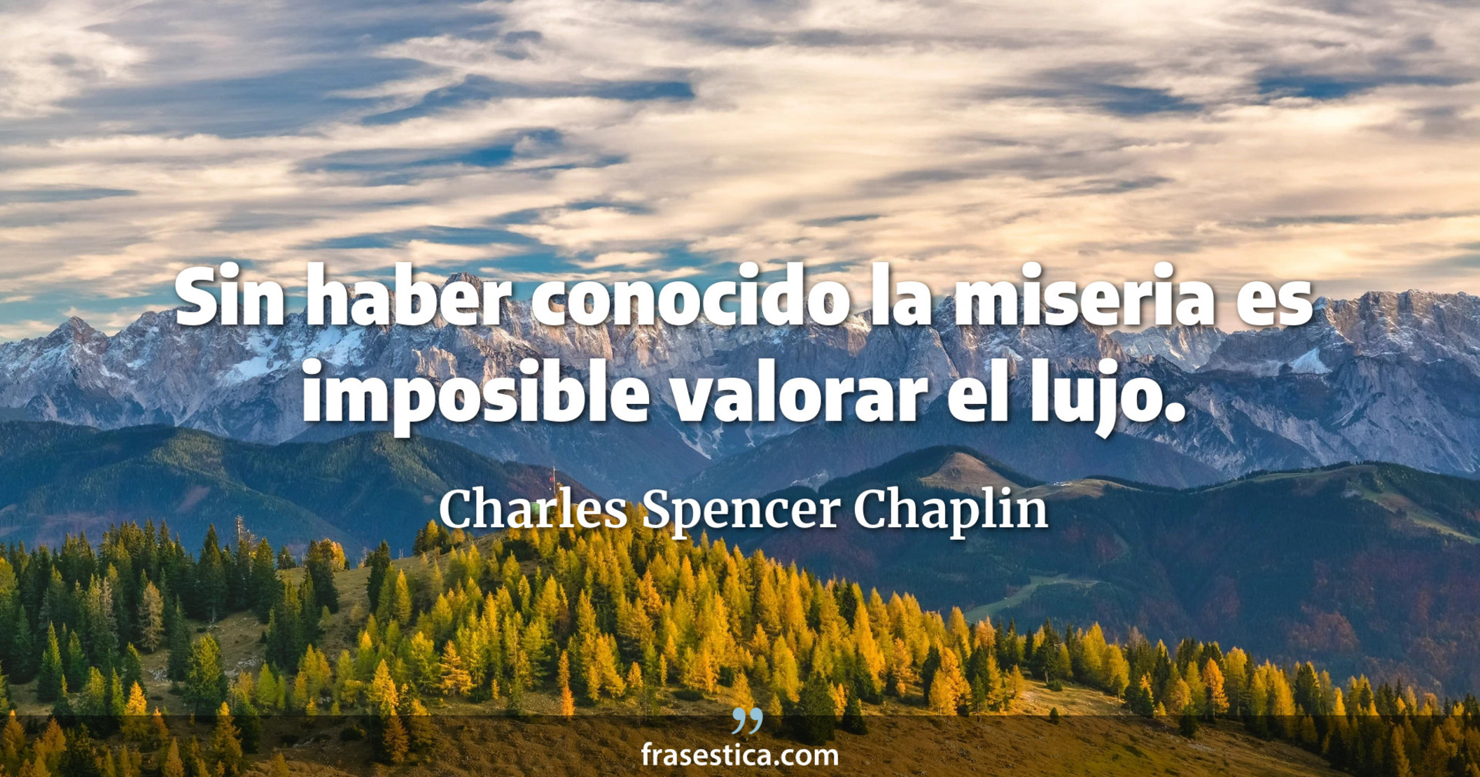 Sin haber conocido la miseria es imposible valorar el lujo. - Charles Spencer Chaplin