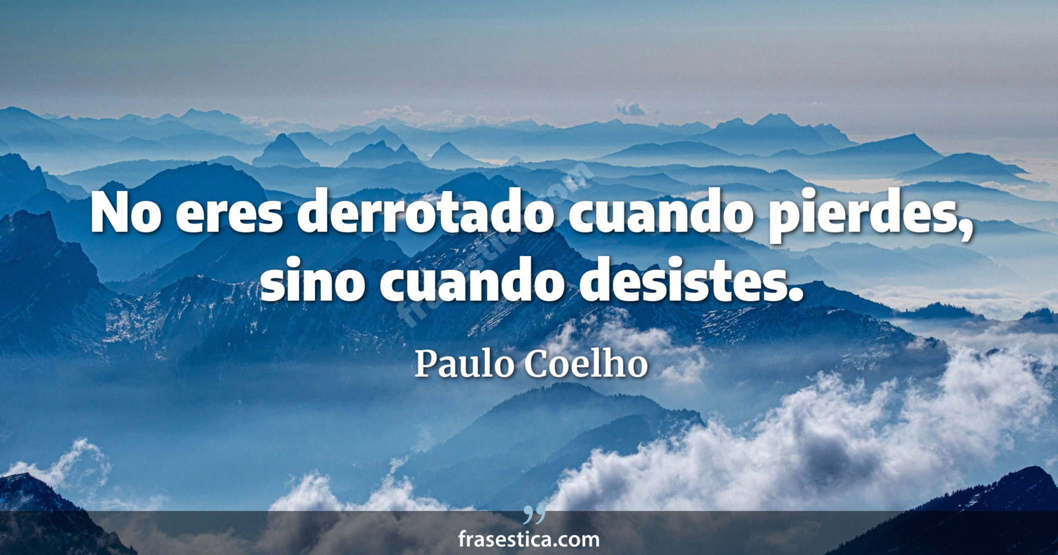 No eres derrotado cuando pierdes, sino cuando desistes. - Paulo Coelho