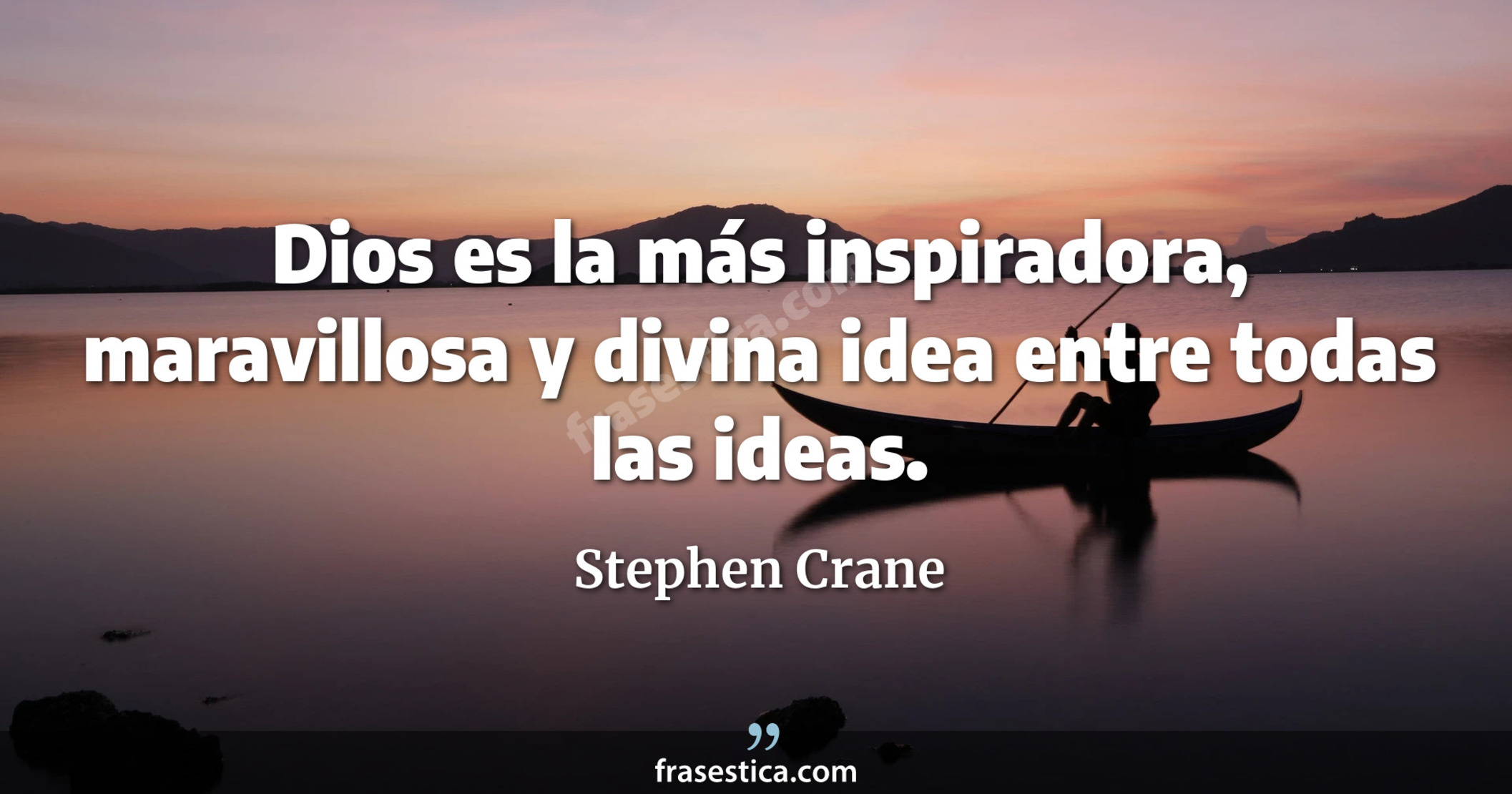 Dios es la más inspiradora, maravillosa y divina idea entre todas las ideas. - Stephen Crane