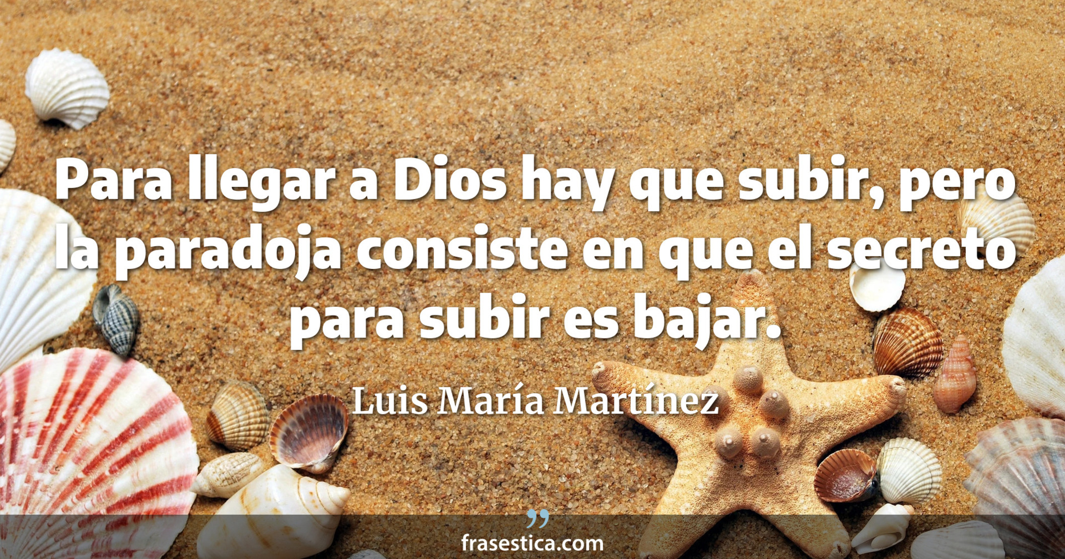 Para llegar a Dios hay que subir, pero la paradoja consiste en que el secreto para subir es bajar. - Luis María Martínez