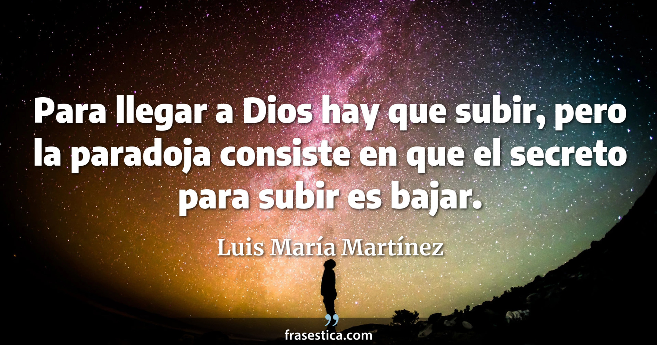 Para llegar a Dios hay que subir, pero la paradoja consiste en que el secreto para subir es bajar. - Luis María Martínez