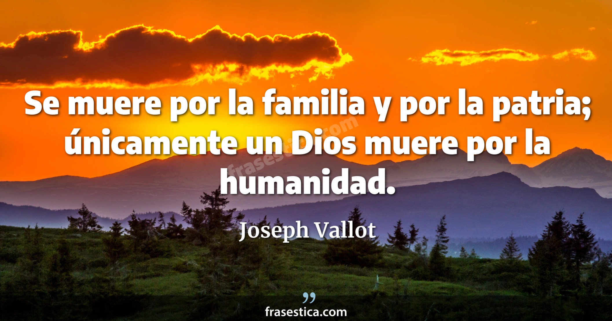 Se muere por la familia y por la patria; únicamente un Dios muere por la humanidad. - Joseph Vallot