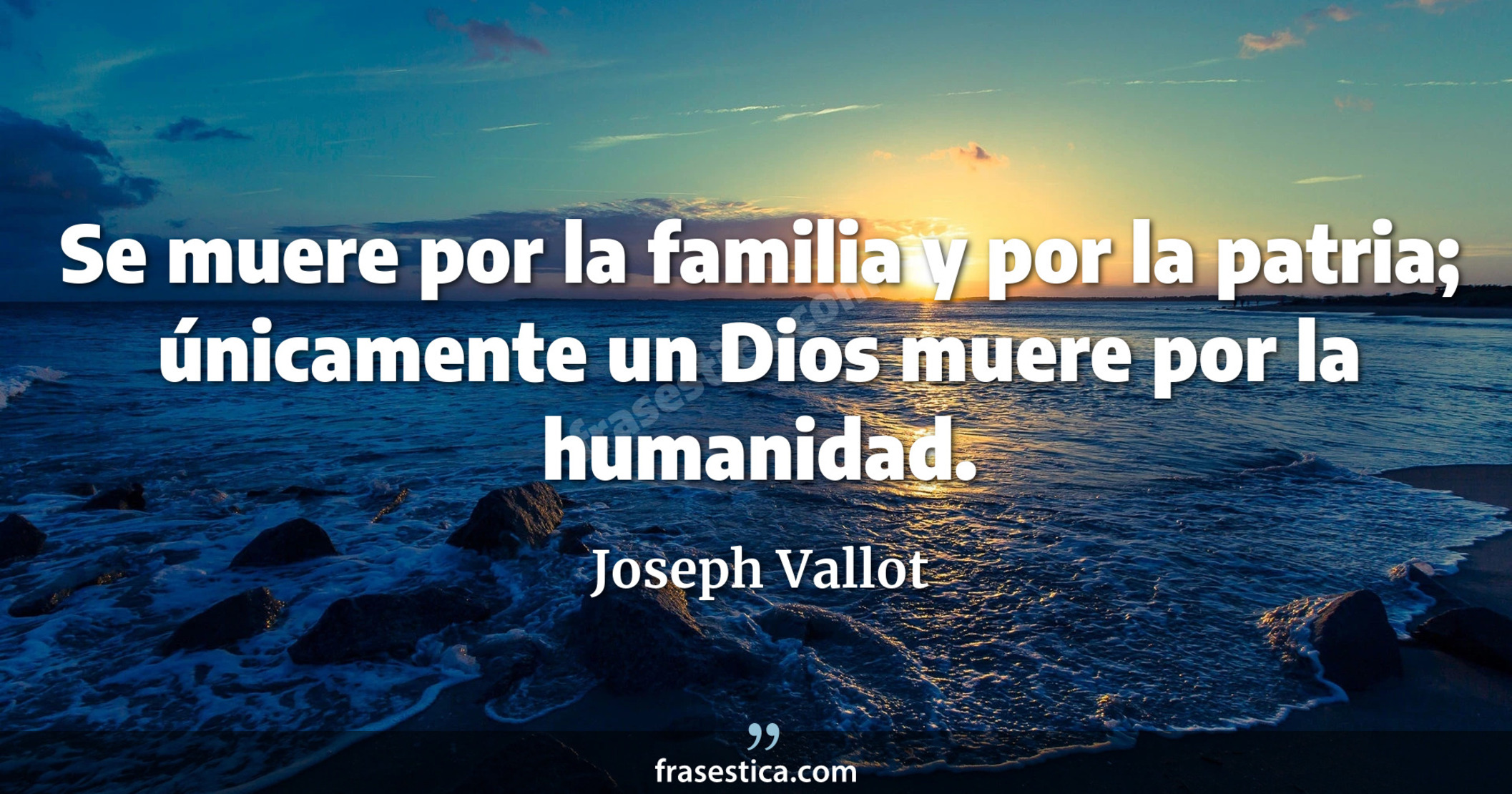 Se muere por la familia y por la patria; únicamente un Dios muere por la humanidad. - Joseph Vallot
