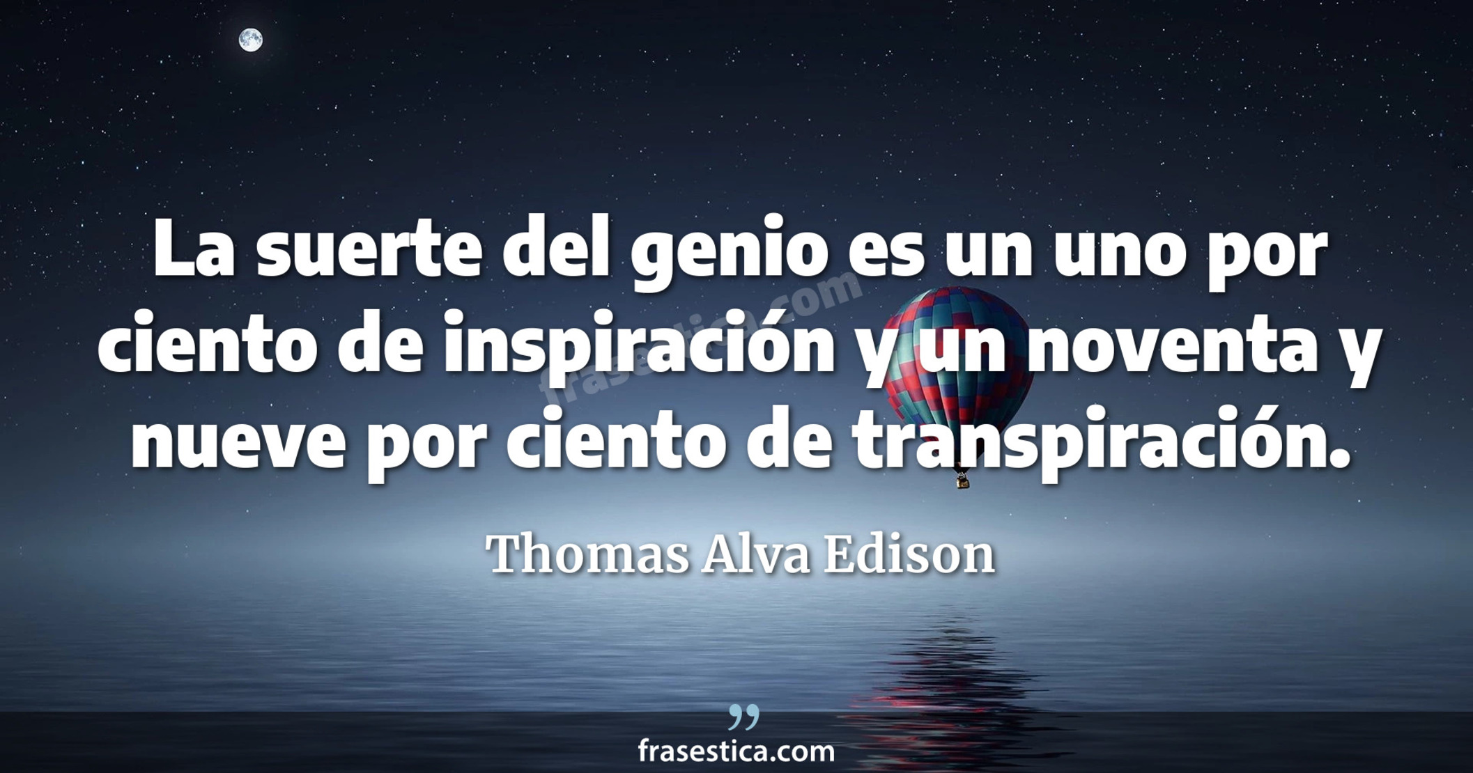 La suerte del genio es un uno por ciento de inspiración y un noventa y nueve por ciento de transpiración. - Thomas Alva Edison