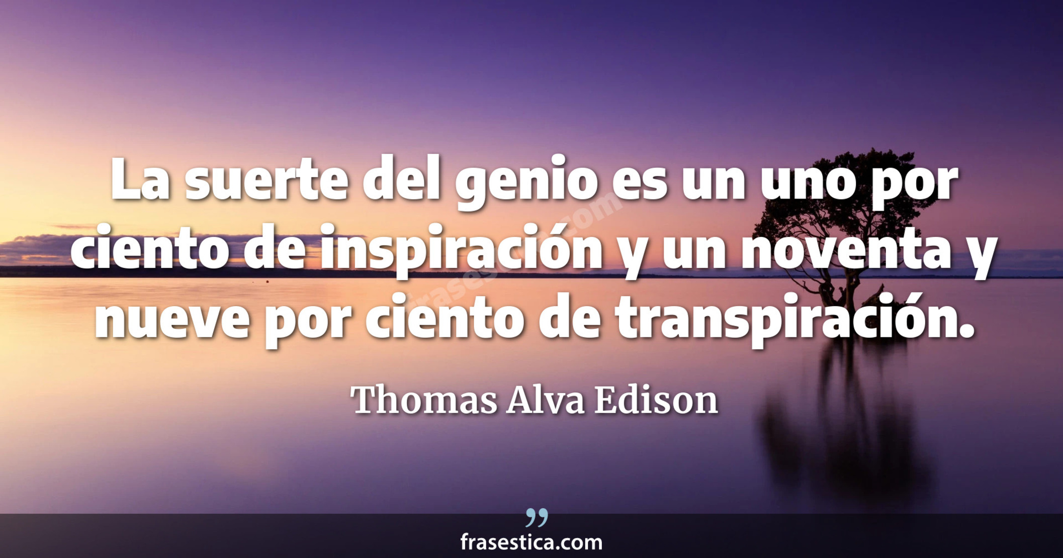 La suerte del genio es un uno por ciento de inspiración y un noventa y nueve por ciento de transpiración. - Thomas Alva Edison