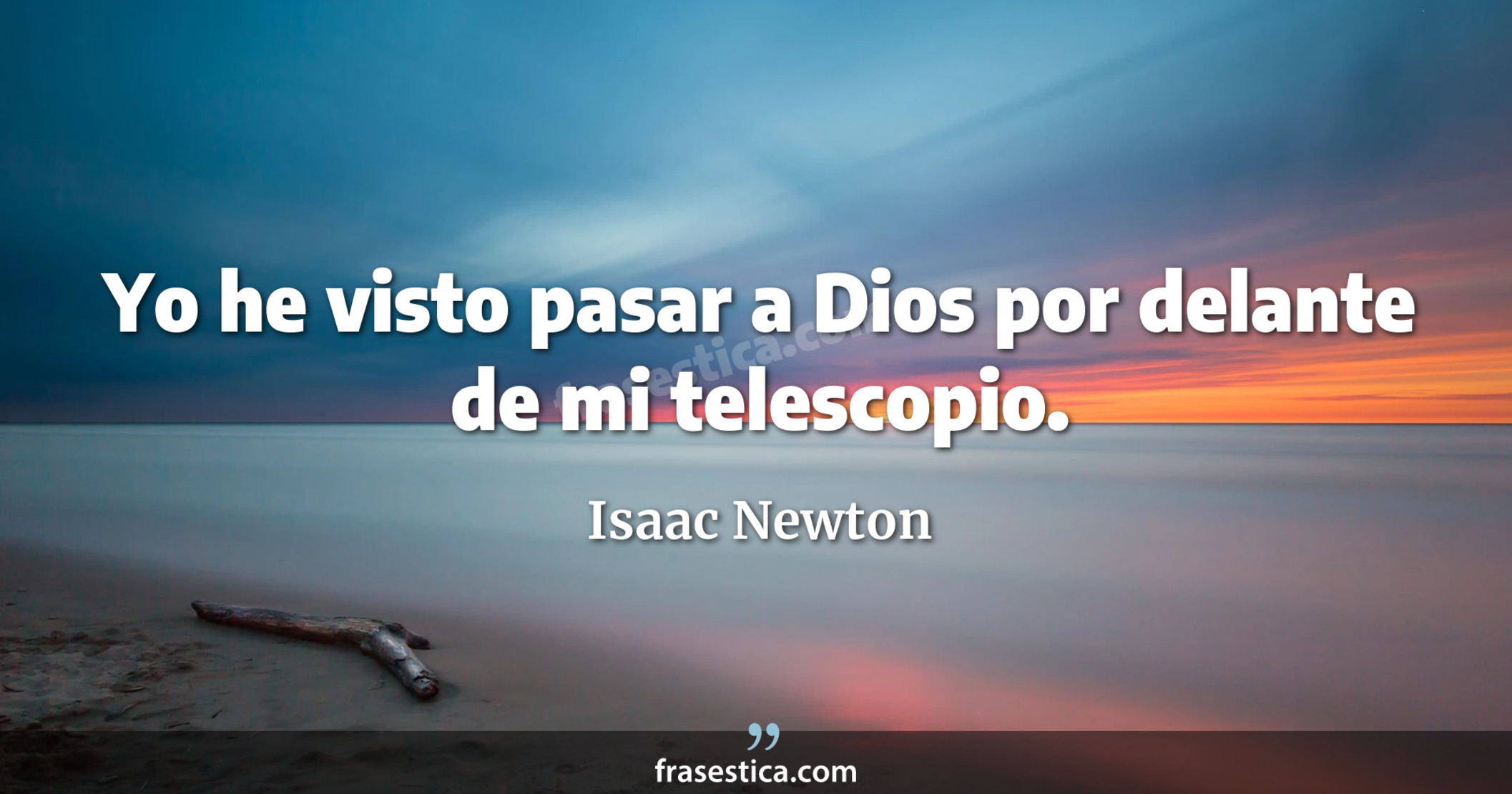 Yo he visto pasar a Dios por delante de mi telescopio. - Isaac Newton