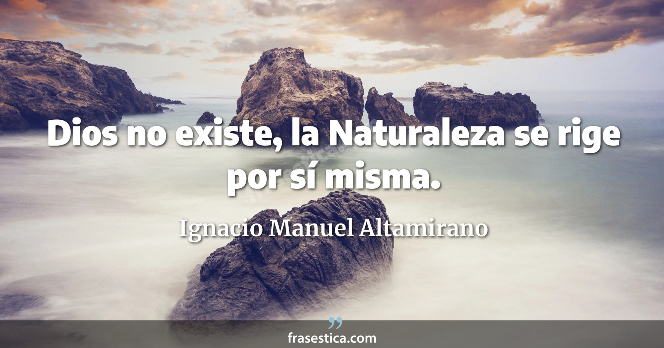 Dios no existe, la Naturaleza se rige por sí misma. - Ignacio Manuel Altamirano