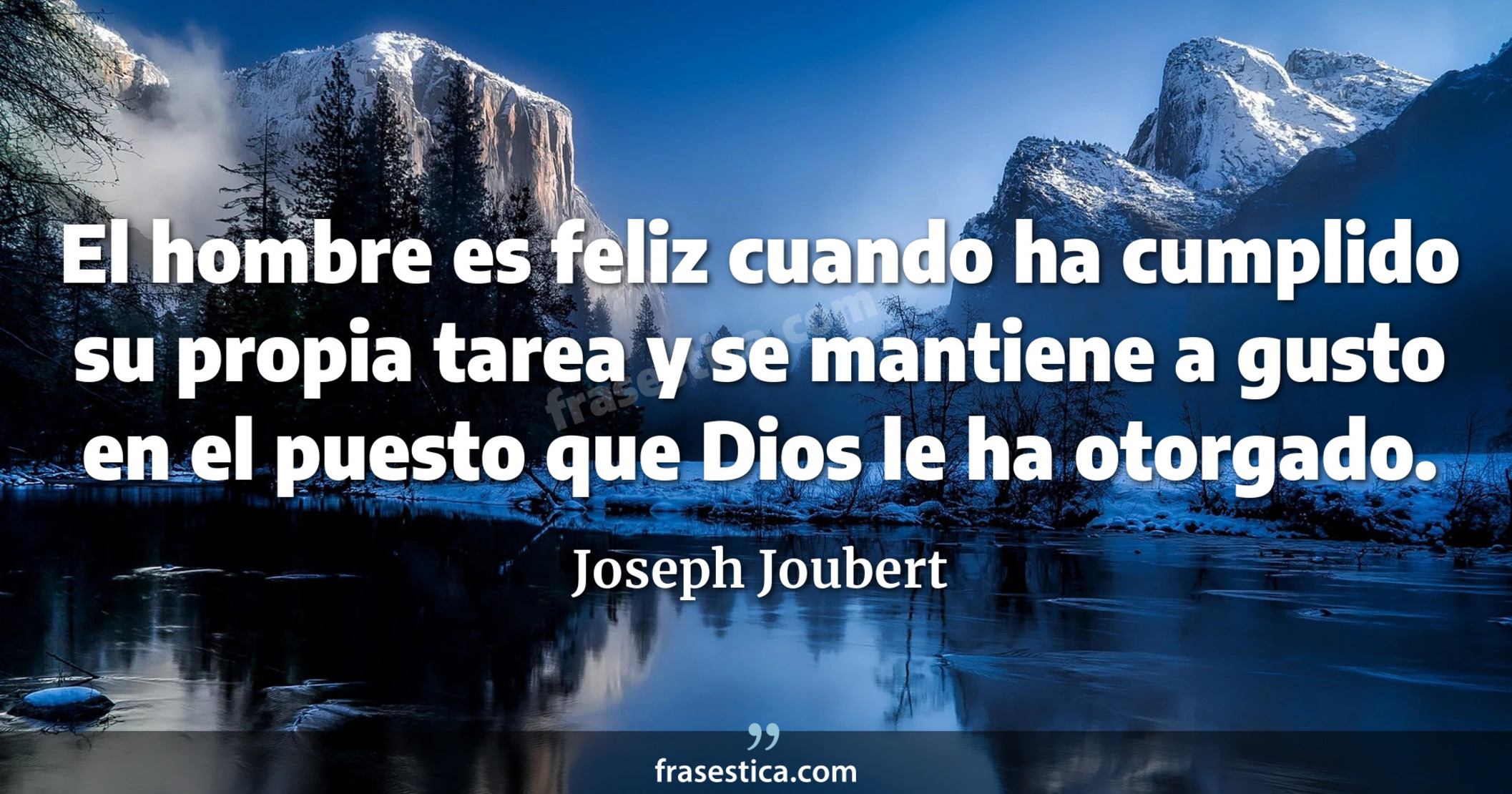 El hombre es feliz cuando ha cumplido su propia tarea y se mantiene a gusto en el puesto que Dios le ha otorgado. - Joseph Joubert