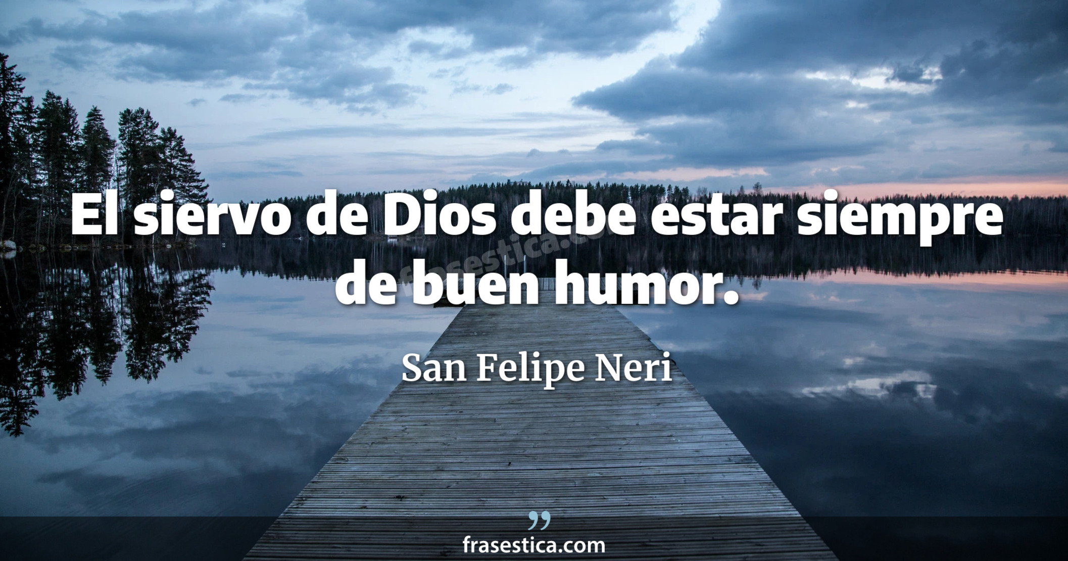 El siervo de Dios debe estar siempre de buen humor. - San Felipe Neri
