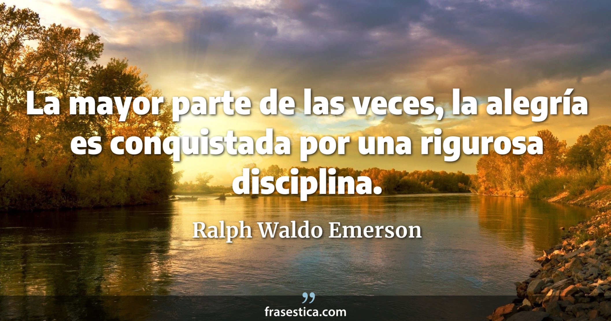 La mayor parte de las veces, la alegría es conquistada por una rigurosa disciplina. - Ralph Waldo Emerson