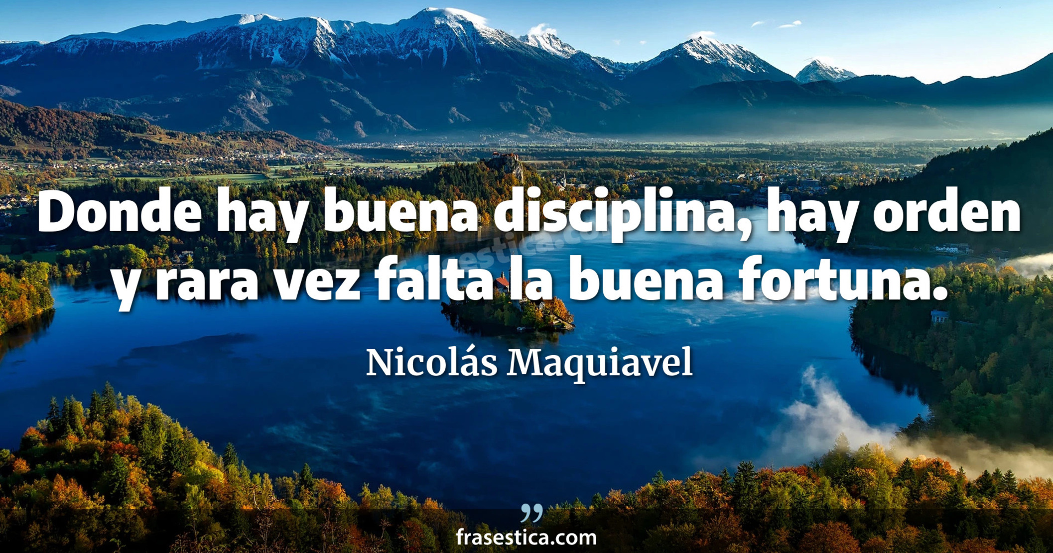 Donde hay buena disciplina, hay orden y rara vez falta la buena fortuna. - Nicolás Maquiavel