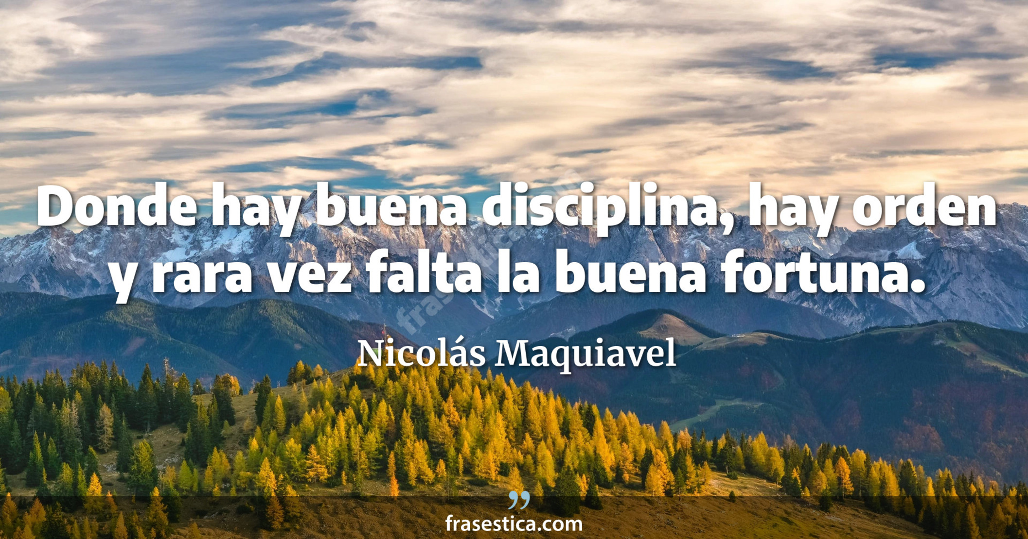 Donde hay buena disciplina, hay orden y rara vez falta la buena fortuna. - Nicolás Maquiavel