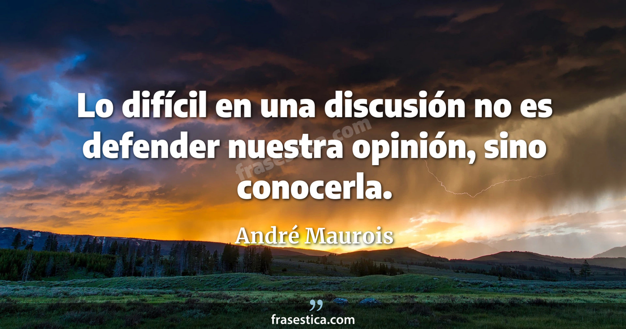 Lo difícil en una discusión no es defender nuestra opinión, sino conocerla. - André Maurois