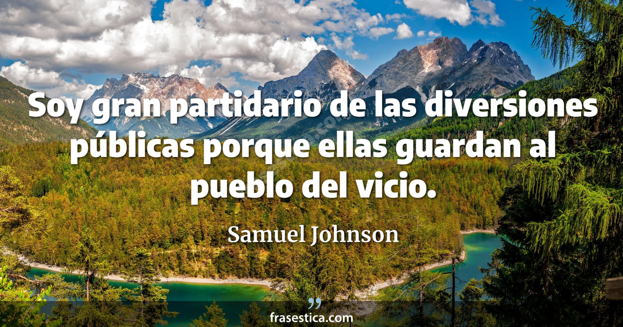 Soy gran partidario de las diversiones públicas porque ellas guardan al pueblo del vicio. - Samuel Johnson
