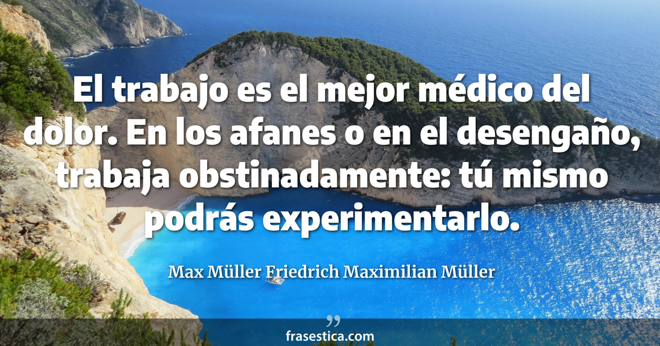 El trabajo es el mejor médico del dolor. En los afanes o en el desengaño, trabaja obstinadamente: tú mismo podrás experimentarlo. - Max Müller Friedrich Maximilian Müller