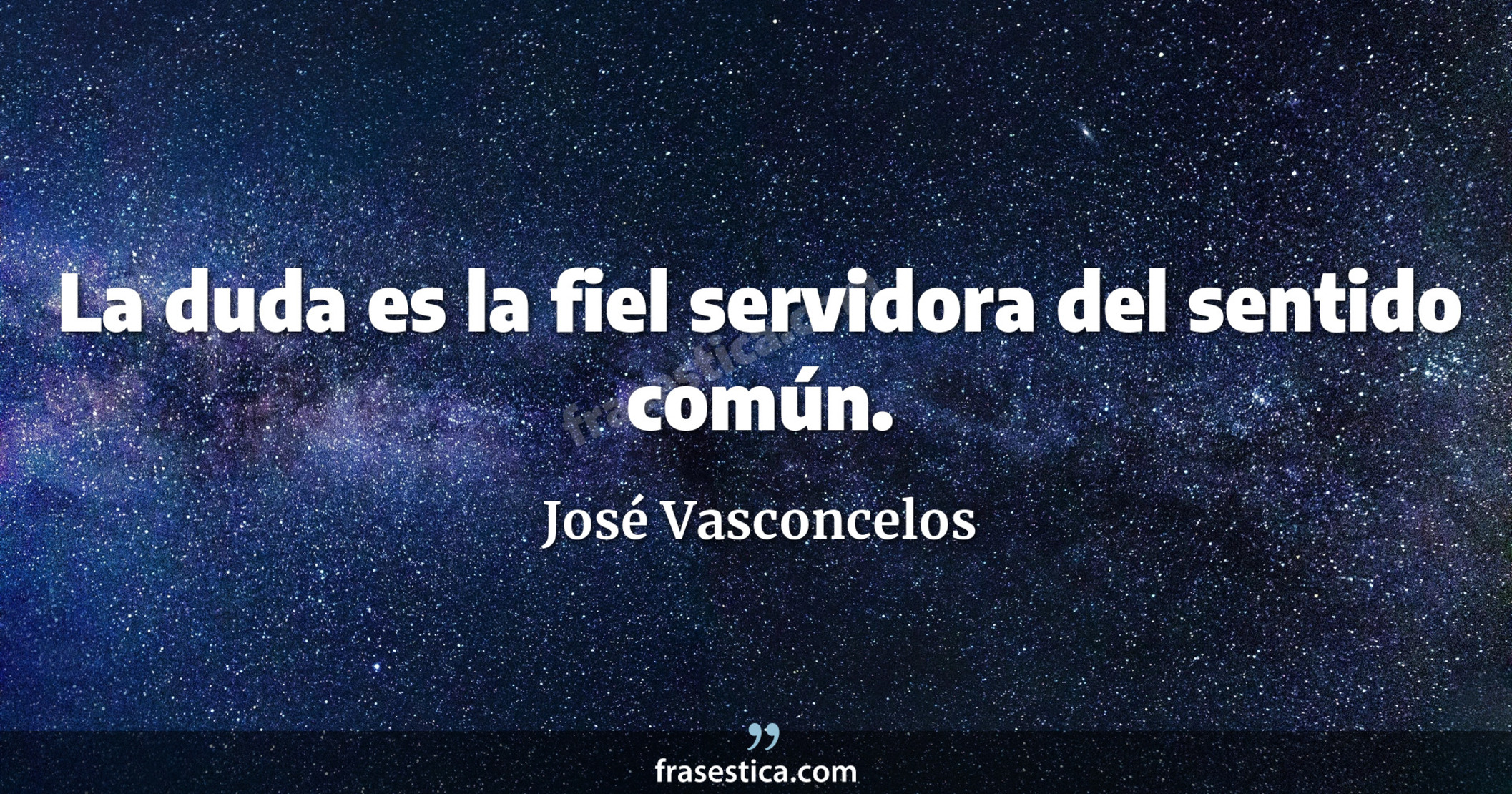 La duda es la fiel servidora del sentido común. - José Vasconcelos