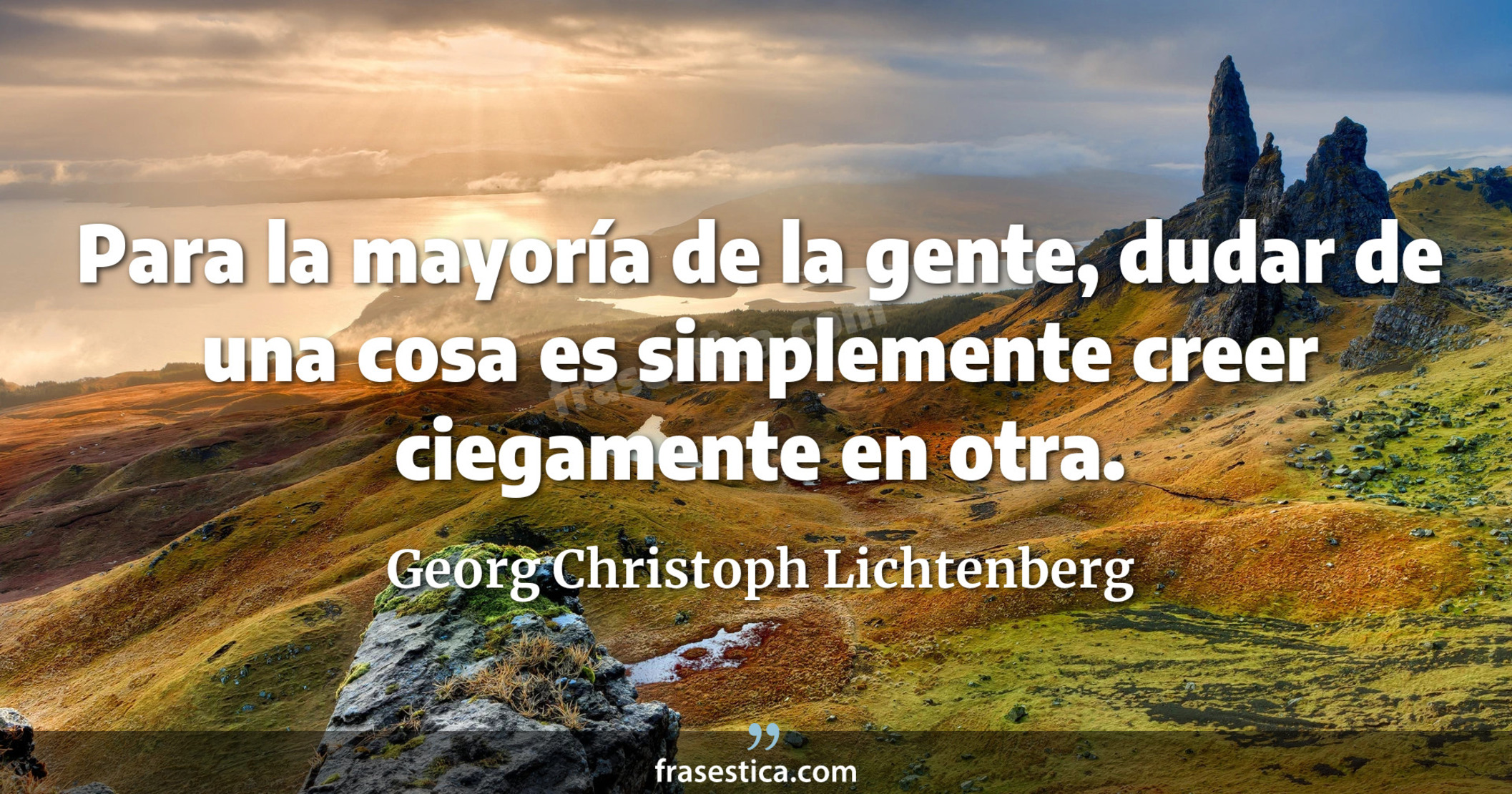 Para la mayoría de la gente, dudar de una cosa es simplemente creer ciegamente en otra. - Georg Christoph Lichtenberg