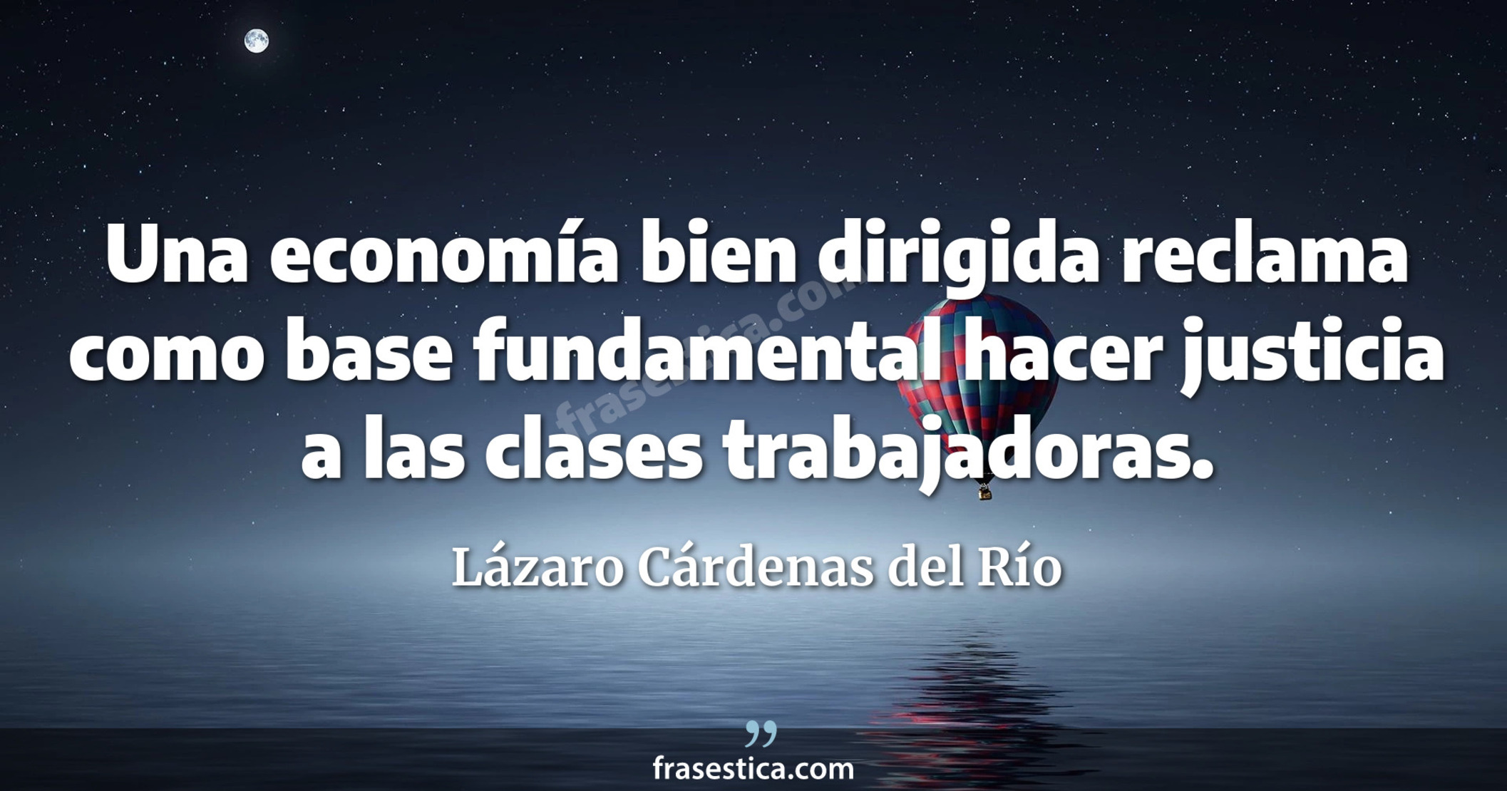 Una economía bien dirigida reclama como base fundamental hacer justicia a las clases trabajadoras. - Lázaro Cárdenas del Río