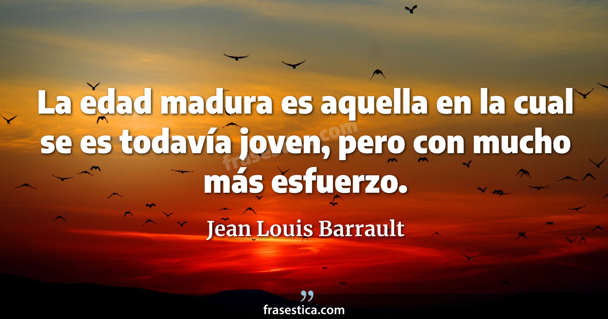 La edad madura es aquella en la cual se es todavía joven, pero con mucho más esfuerzo. - Jean Louis Barrault