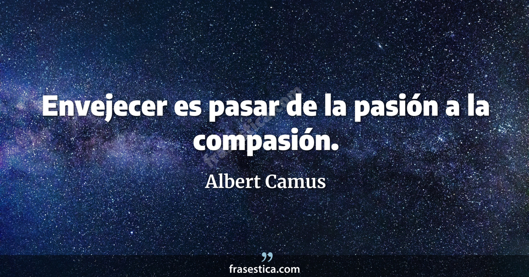 Envejecer es pasar de la pasión a la compasión. - Albert Camus